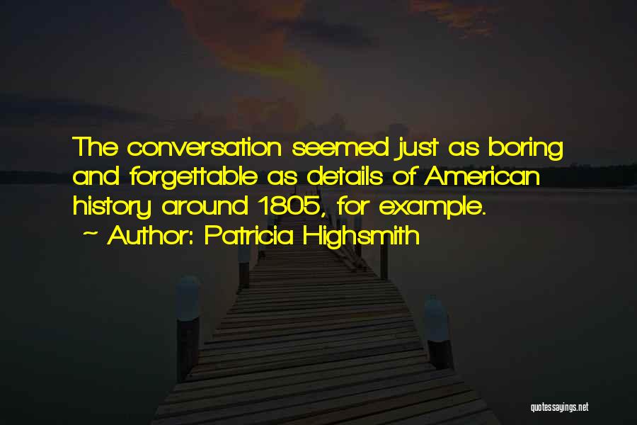 Patricia Highsmith Quotes: The Conversation Seemed Just As Boring And Forgettable As Details Of American History Around 1805, For Example.