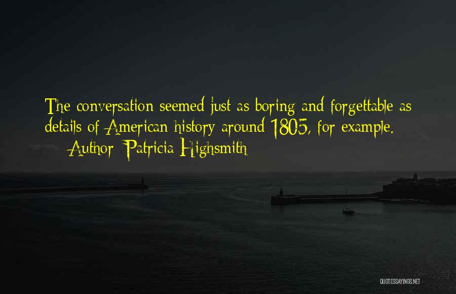 Patricia Highsmith Quotes: The Conversation Seemed Just As Boring And Forgettable As Details Of American History Around 1805, For Example.