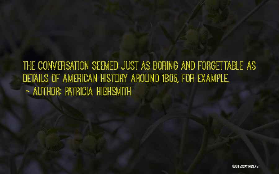 Patricia Highsmith Quotes: The Conversation Seemed Just As Boring And Forgettable As Details Of American History Around 1805, For Example.