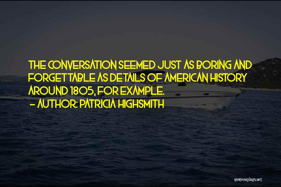 Patricia Highsmith Quotes: The Conversation Seemed Just As Boring And Forgettable As Details Of American History Around 1805, For Example.