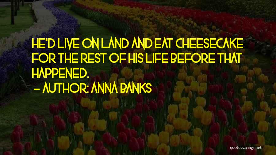 Anna Banks Quotes: He'd Live On Land And Eat Cheesecake For The Rest Of His Life Before That Happened.
