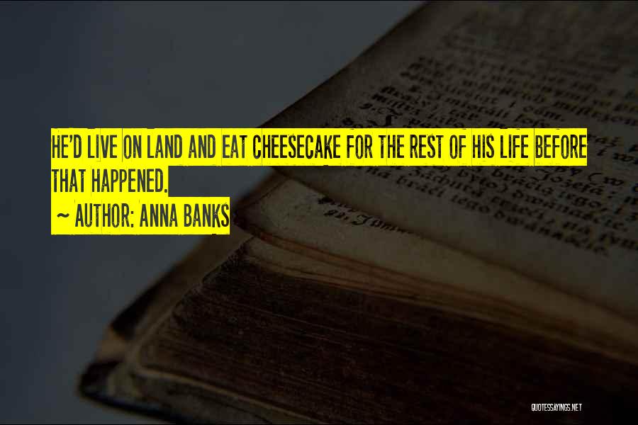 Anna Banks Quotes: He'd Live On Land And Eat Cheesecake For The Rest Of His Life Before That Happened.