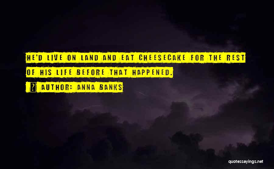 Anna Banks Quotes: He'd Live On Land And Eat Cheesecake For The Rest Of His Life Before That Happened.