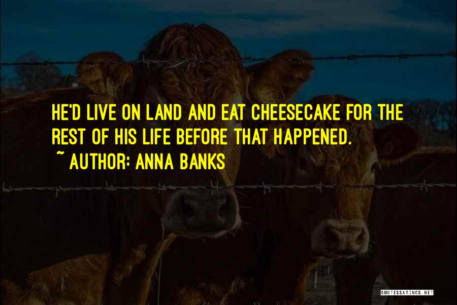 Anna Banks Quotes: He'd Live On Land And Eat Cheesecake For The Rest Of His Life Before That Happened.