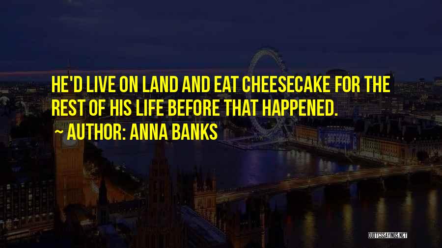 Anna Banks Quotes: He'd Live On Land And Eat Cheesecake For The Rest Of His Life Before That Happened.