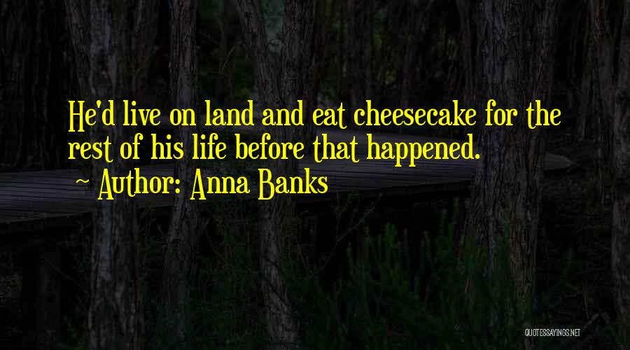 Anna Banks Quotes: He'd Live On Land And Eat Cheesecake For The Rest Of His Life Before That Happened.