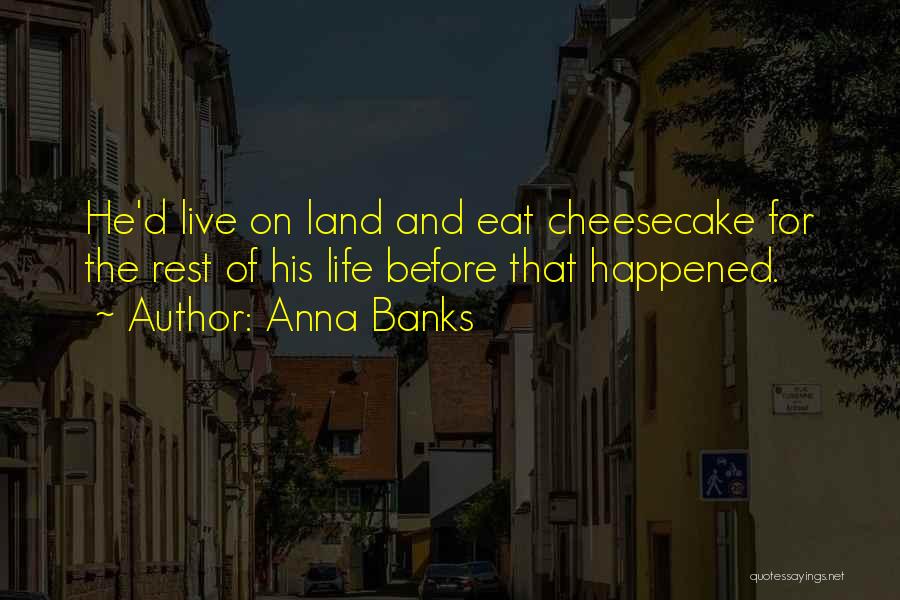 Anna Banks Quotes: He'd Live On Land And Eat Cheesecake For The Rest Of His Life Before That Happened.