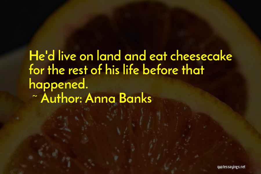 Anna Banks Quotes: He'd Live On Land And Eat Cheesecake For The Rest Of His Life Before That Happened.