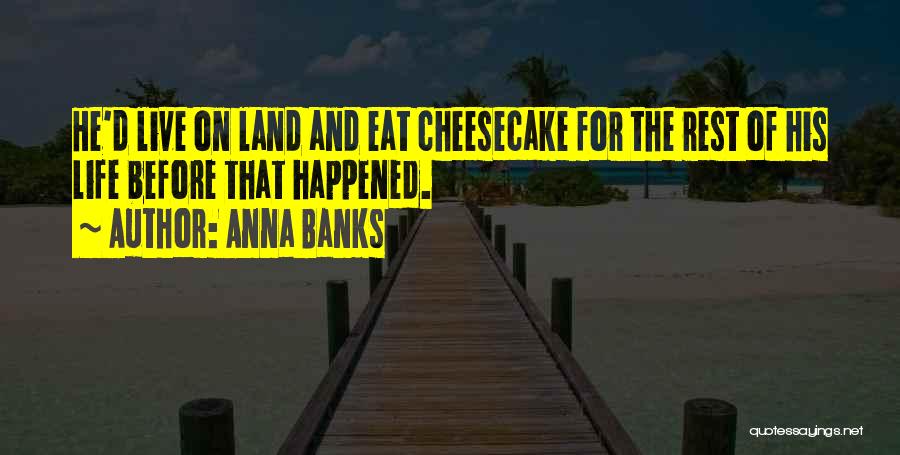 Anna Banks Quotes: He'd Live On Land And Eat Cheesecake For The Rest Of His Life Before That Happened.