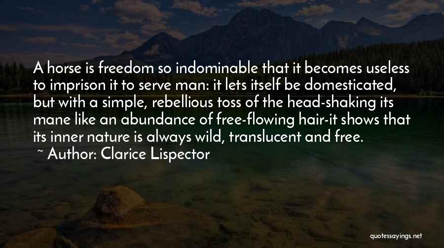 Clarice Lispector Quotes: A Horse Is Freedom So Indominable That It Becomes Useless To Imprison It To Serve Man: It Lets Itself Be