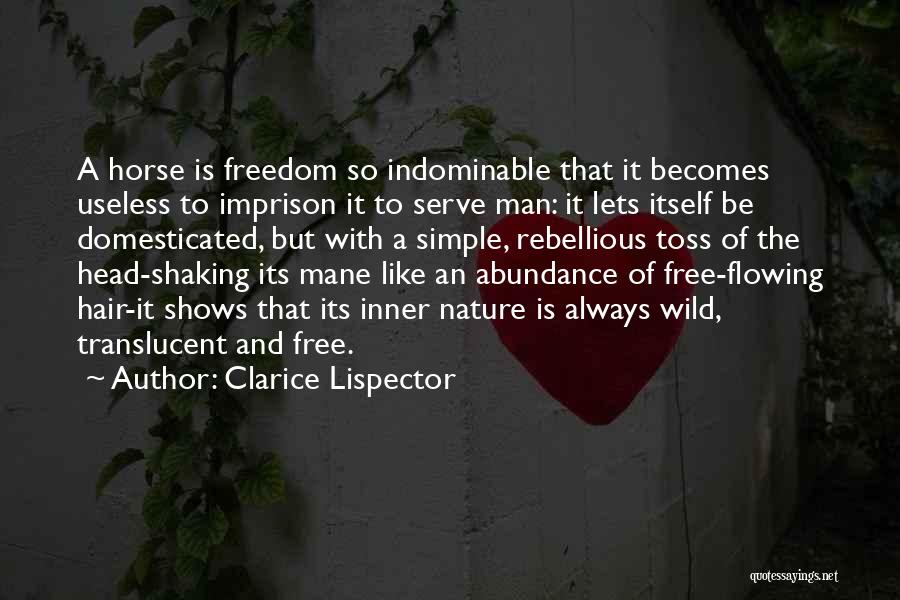 Clarice Lispector Quotes: A Horse Is Freedom So Indominable That It Becomes Useless To Imprison It To Serve Man: It Lets Itself Be