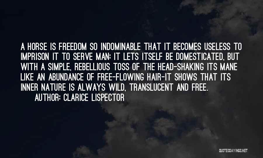 Clarice Lispector Quotes: A Horse Is Freedom So Indominable That It Becomes Useless To Imprison It To Serve Man: It Lets Itself Be