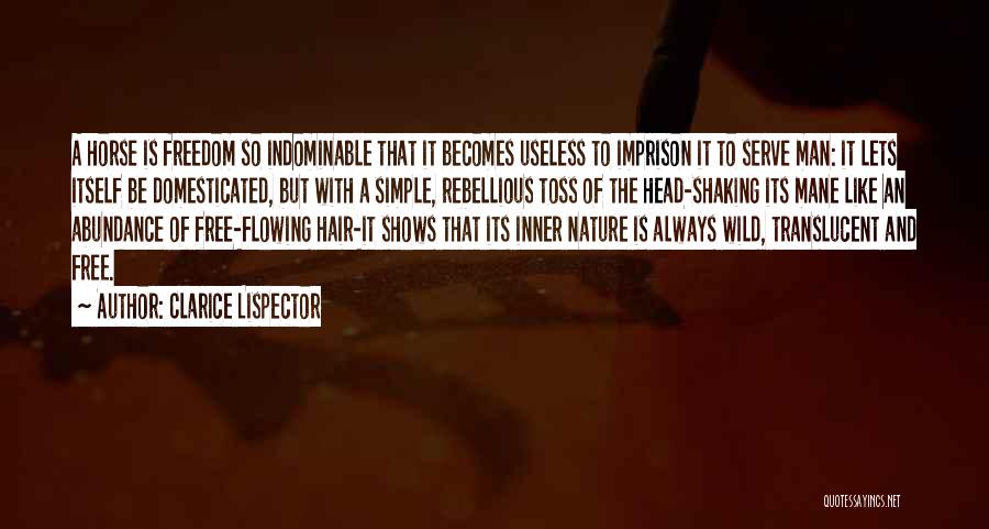Clarice Lispector Quotes: A Horse Is Freedom So Indominable That It Becomes Useless To Imprison It To Serve Man: It Lets Itself Be