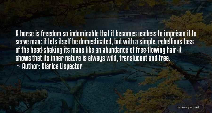 Clarice Lispector Quotes: A Horse Is Freedom So Indominable That It Becomes Useless To Imprison It To Serve Man: It Lets Itself Be