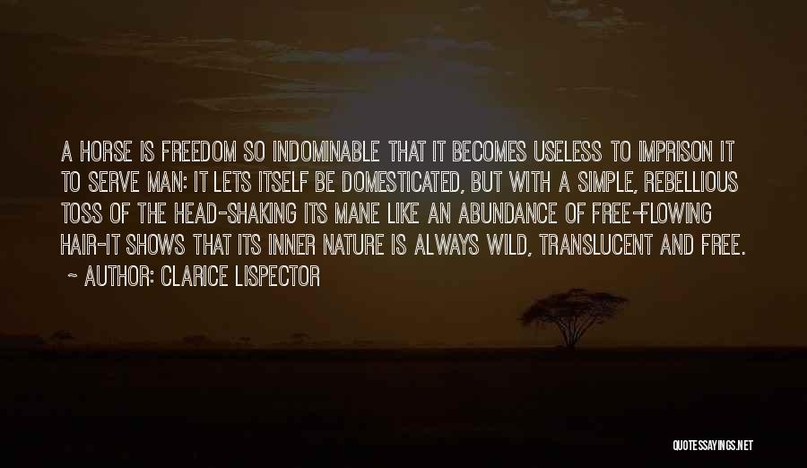 Clarice Lispector Quotes: A Horse Is Freedom So Indominable That It Becomes Useless To Imprison It To Serve Man: It Lets Itself Be