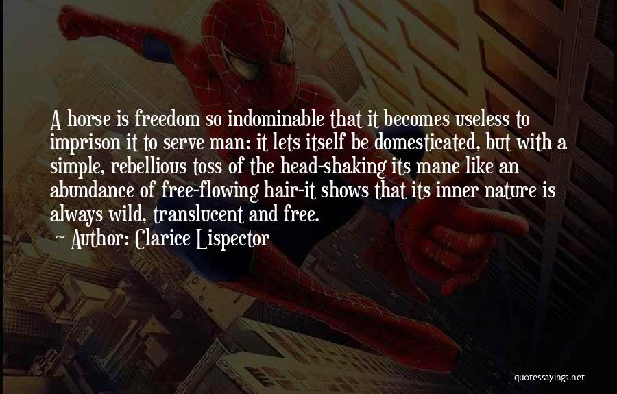 Clarice Lispector Quotes: A Horse Is Freedom So Indominable That It Becomes Useless To Imprison It To Serve Man: It Lets Itself Be