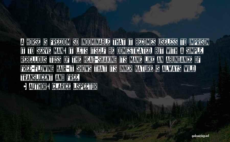 Clarice Lispector Quotes: A Horse Is Freedom So Indominable That It Becomes Useless To Imprison It To Serve Man: It Lets Itself Be