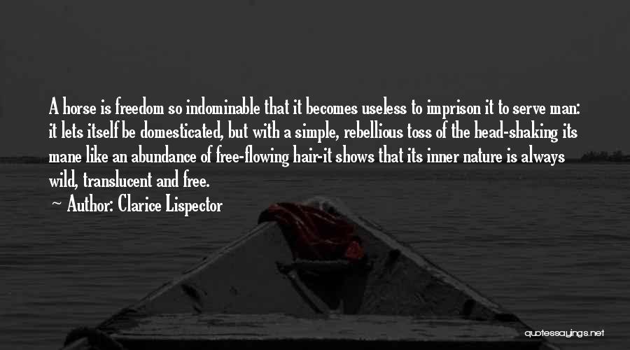 Clarice Lispector Quotes: A Horse Is Freedom So Indominable That It Becomes Useless To Imprison It To Serve Man: It Lets Itself Be