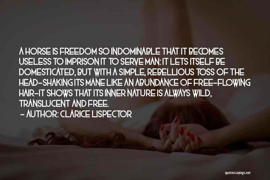 Clarice Lispector Quotes: A Horse Is Freedom So Indominable That It Becomes Useless To Imprison It To Serve Man: It Lets Itself Be