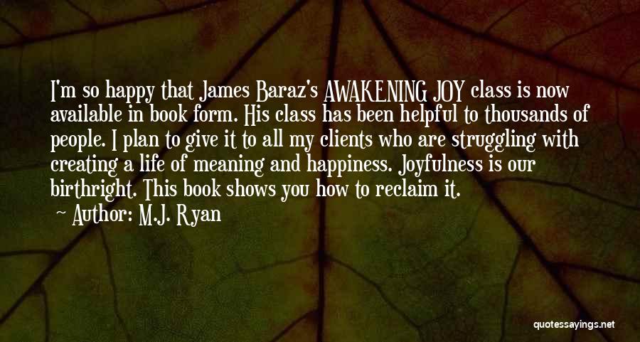 M.J. Ryan Quotes: I'm So Happy That James Baraz's Awakening Joy Class Is Now Available In Book Form. His Class Has Been Helpful
