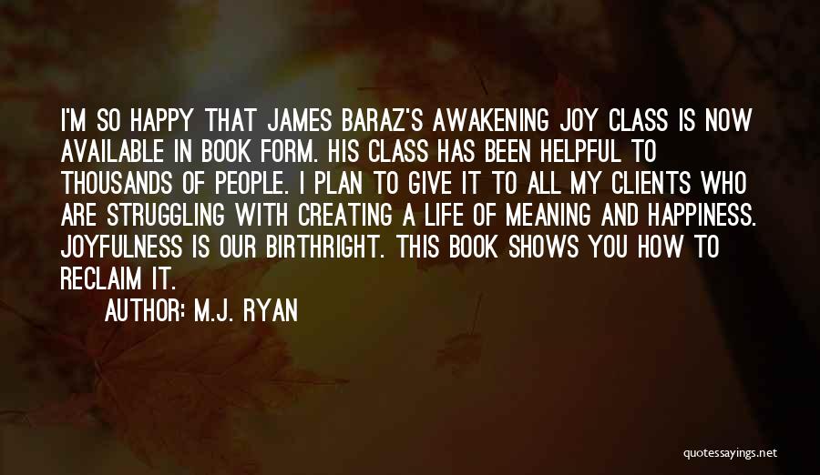 M.J. Ryan Quotes: I'm So Happy That James Baraz's Awakening Joy Class Is Now Available In Book Form. His Class Has Been Helpful