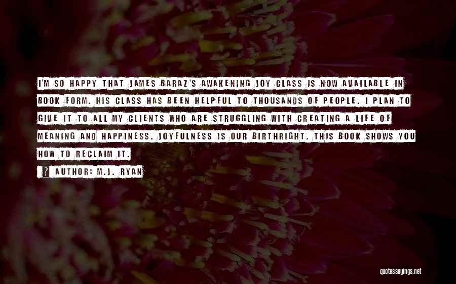 M.J. Ryan Quotes: I'm So Happy That James Baraz's Awakening Joy Class Is Now Available In Book Form. His Class Has Been Helpful