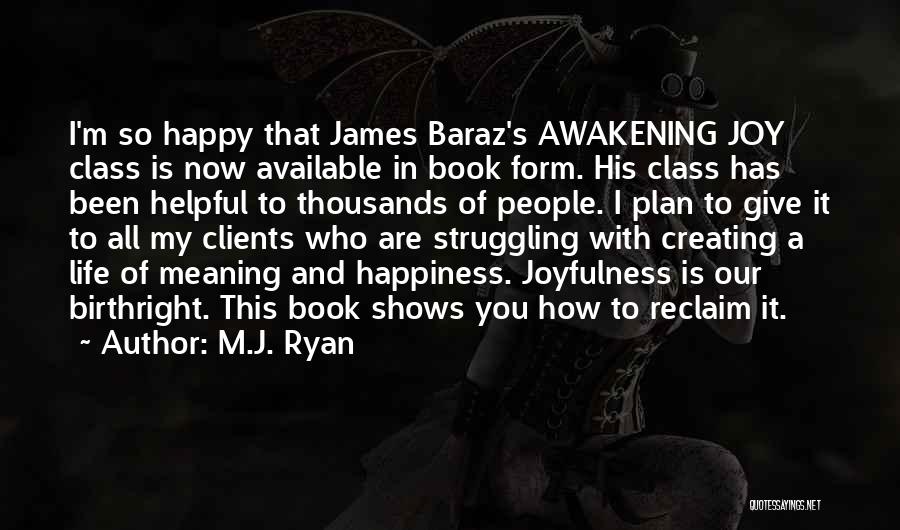 M.J. Ryan Quotes: I'm So Happy That James Baraz's Awakening Joy Class Is Now Available In Book Form. His Class Has Been Helpful