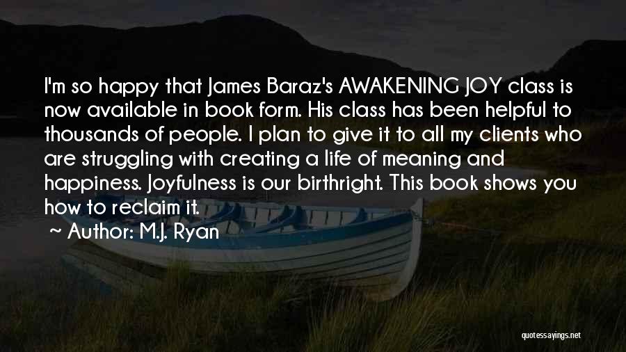 M.J. Ryan Quotes: I'm So Happy That James Baraz's Awakening Joy Class Is Now Available In Book Form. His Class Has Been Helpful