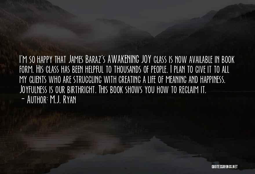 M.J. Ryan Quotes: I'm So Happy That James Baraz's Awakening Joy Class Is Now Available In Book Form. His Class Has Been Helpful