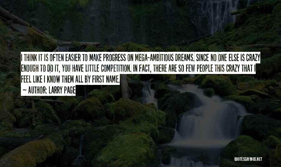 Larry Page Quotes: I Think It Is Often Easier To Make Progress On Mega-ambitious Dreams. Since No One Else Is Crazy Enough To