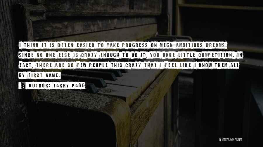 Larry Page Quotes: I Think It Is Often Easier To Make Progress On Mega-ambitious Dreams. Since No One Else Is Crazy Enough To