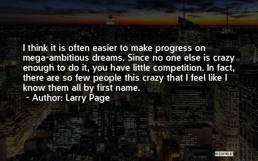 Larry Page Quotes: I Think It Is Often Easier To Make Progress On Mega-ambitious Dreams. Since No One Else Is Crazy Enough To