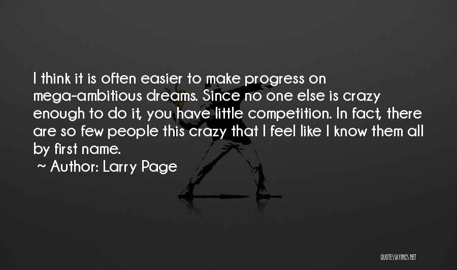 Larry Page Quotes: I Think It Is Often Easier To Make Progress On Mega-ambitious Dreams. Since No One Else Is Crazy Enough To