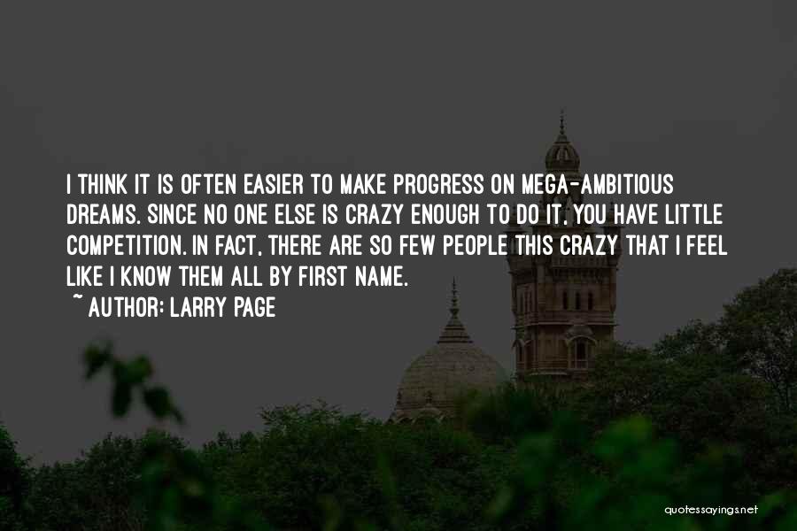 Larry Page Quotes: I Think It Is Often Easier To Make Progress On Mega-ambitious Dreams. Since No One Else Is Crazy Enough To