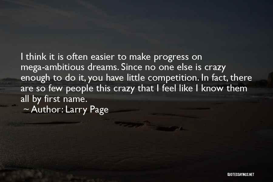 Larry Page Quotes: I Think It Is Often Easier To Make Progress On Mega-ambitious Dreams. Since No One Else Is Crazy Enough To