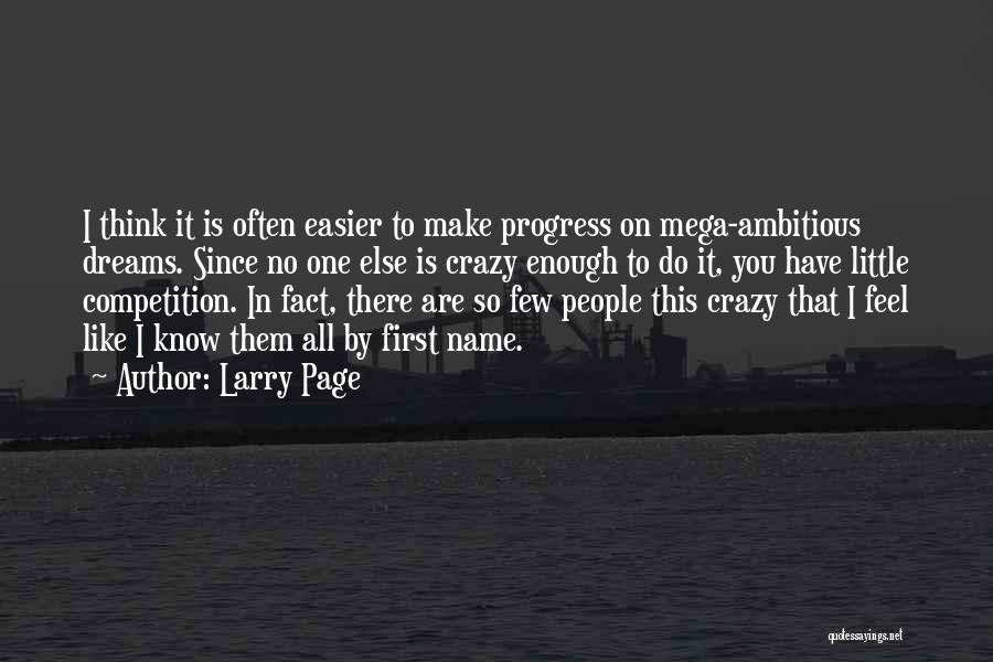 Larry Page Quotes: I Think It Is Often Easier To Make Progress On Mega-ambitious Dreams. Since No One Else Is Crazy Enough To