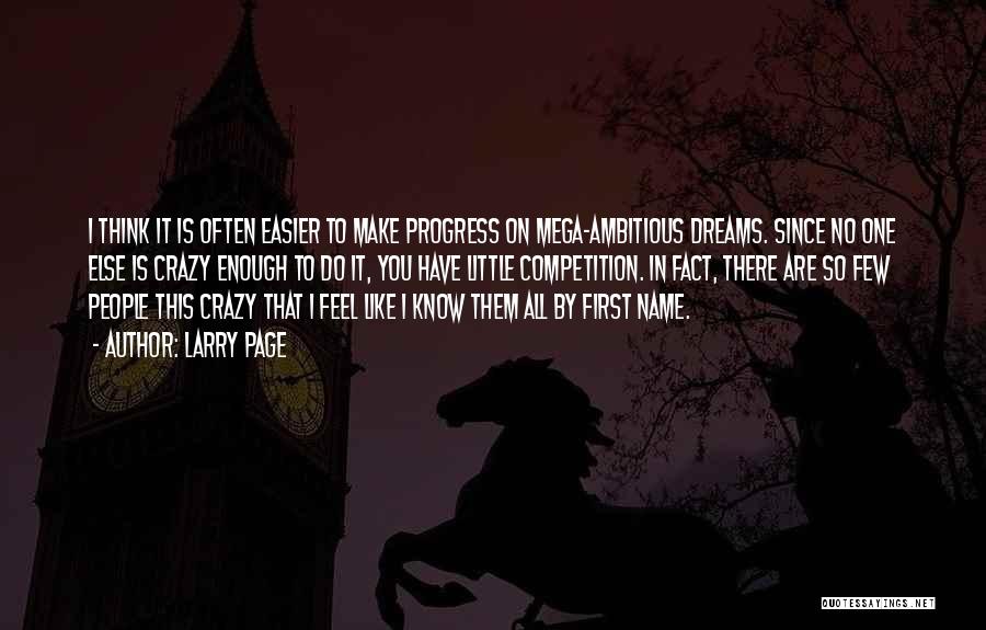 Larry Page Quotes: I Think It Is Often Easier To Make Progress On Mega-ambitious Dreams. Since No One Else Is Crazy Enough To