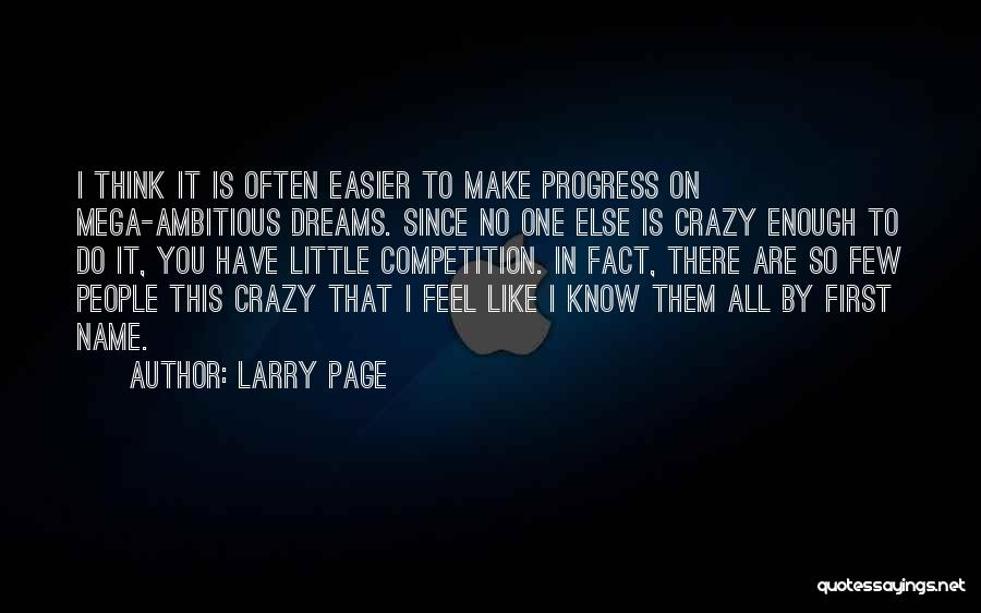 Larry Page Quotes: I Think It Is Often Easier To Make Progress On Mega-ambitious Dreams. Since No One Else Is Crazy Enough To