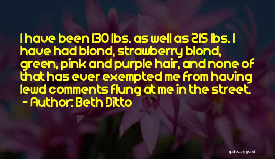 Beth Ditto Quotes: I Have Been 130 Lbs. As Well As 215 Lbs. I Have Had Blond, Strawberry Blond, Green, Pink And Purple