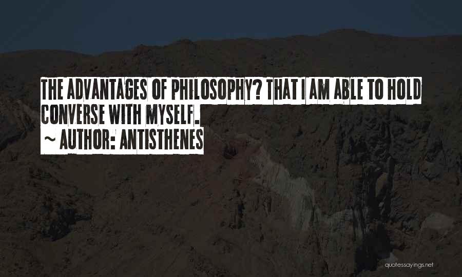 Antisthenes Quotes: The Advantages Of Philosophy? That I Am Able To Hold Converse With Myself.
