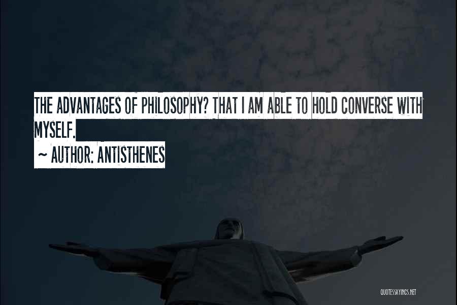 Antisthenes Quotes: The Advantages Of Philosophy? That I Am Able To Hold Converse With Myself.