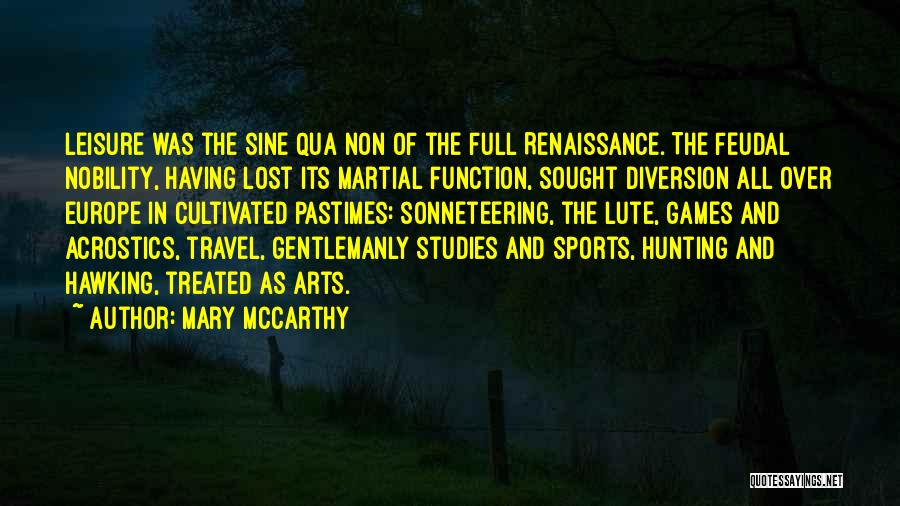 Mary McCarthy Quotes: Leisure Was The Sine Qua Non Of The Full Renaissance. The Feudal Nobility, Having Lost Its Martial Function, Sought Diversion