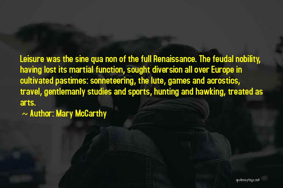 Mary McCarthy Quotes: Leisure Was The Sine Qua Non Of The Full Renaissance. The Feudal Nobility, Having Lost Its Martial Function, Sought Diversion