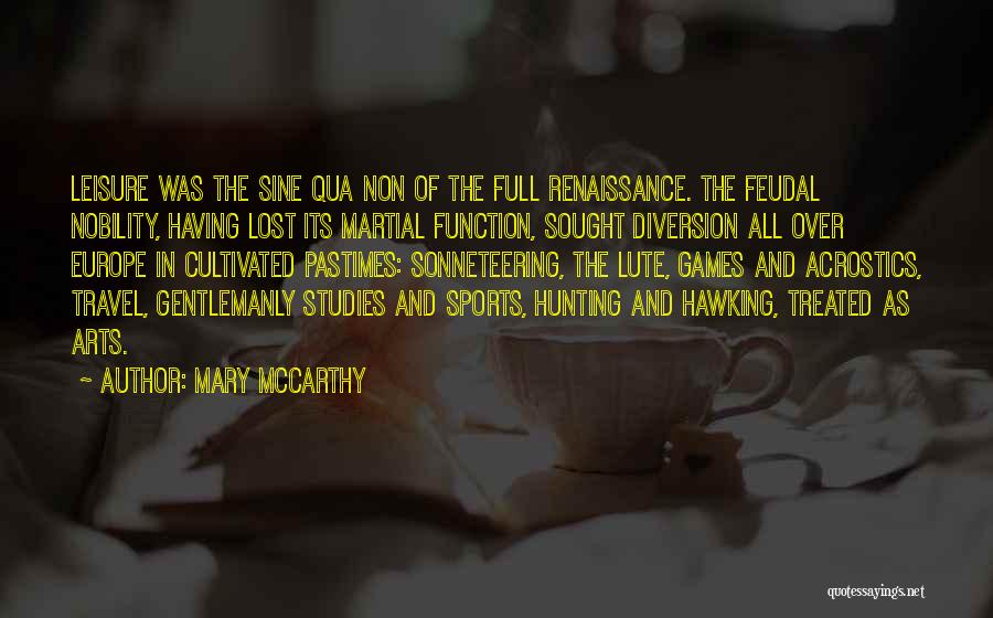 Mary McCarthy Quotes: Leisure Was The Sine Qua Non Of The Full Renaissance. The Feudal Nobility, Having Lost Its Martial Function, Sought Diversion