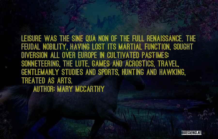 Mary McCarthy Quotes: Leisure Was The Sine Qua Non Of The Full Renaissance. The Feudal Nobility, Having Lost Its Martial Function, Sought Diversion