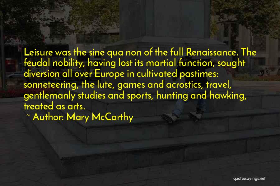 Mary McCarthy Quotes: Leisure Was The Sine Qua Non Of The Full Renaissance. The Feudal Nobility, Having Lost Its Martial Function, Sought Diversion