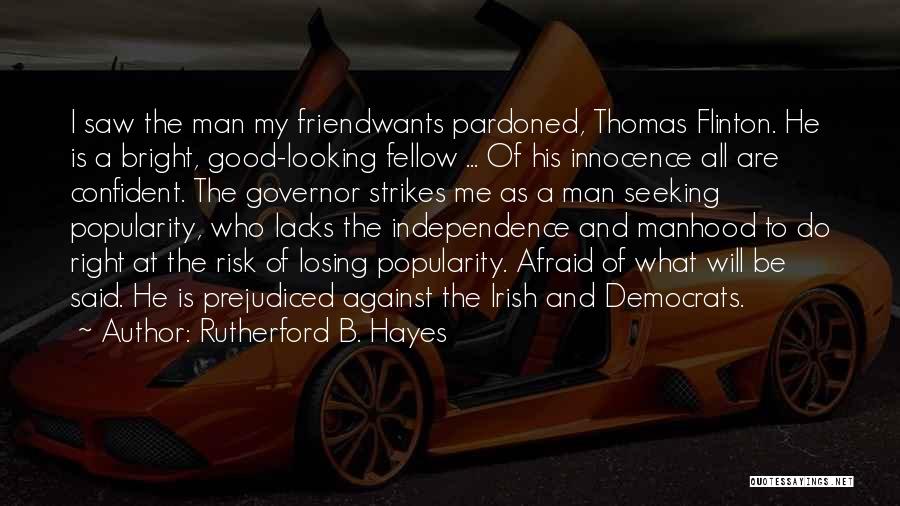 Rutherford B. Hayes Quotes: I Saw The Man My Friendwants Pardoned, Thomas Flinton. He Is A Bright, Good-looking Fellow ... Of His Innocence All