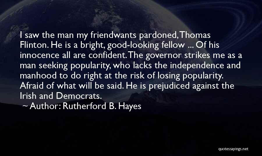 Rutherford B. Hayes Quotes: I Saw The Man My Friendwants Pardoned, Thomas Flinton. He Is A Bright, Good-looking Fellow ... Of His Innocence All