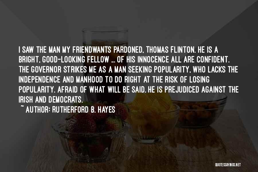 Rutherford B. Hayes Quotes: I Saw The Man My Friendwants Pardoned, Thomas Flinton. He Is A Bright, Good-looking Fellow ... Of His Innocence All