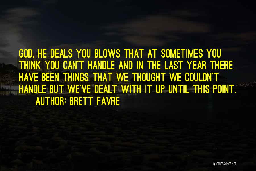 Brett Favre Quotes: God, He Deals You Blows That At Sometimes You Think You Can't Handle And In The Last Year There Have